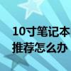 10寸筆記本電腦推薦知乎（10寸筆記本電腦推薦怎么辦）