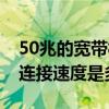50兆的寬帶相當于多少速度（光纖50兆寬帶連接速度是多少）