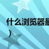 什么瀏覽器最好用又穩定（什么瀏覽器最好用）
