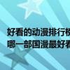 好看的動漫排行榜前十名國產（2018國產動漫排行榜前十名哪一部國漫最好看）