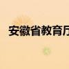 安徽省教育廳（關于安徽省教育廳的介紹）