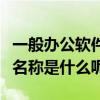 一般辦公軟件名稱（辦公軟件包括哪些啊具體名稱是什么呢）
