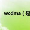wcdma（是不是移動和聯通 都可以用啊）