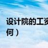 設計院的工資待遇怎樣（設計院的工資待遇如何）