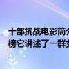 十部抗戰電影簡介（中國抗戰電影排行榜前十名：集結號上榜它講述了一群女英雄）