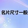 名片尺寸一般是多少厘米（名片尺寸是多少）