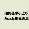 如何在手機上收看東方衛視在線直播?（如何在手機上收看東方衛視在線直播）