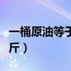 一桶原油等于多少汽油（一桶原油等于多少公斤）