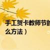 手工賀卡教師節的制作方法 簡單（教師節手工賀卡制作有什么方法）