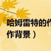 哈姆雷特的作者介紹（哈姆雷特作者簡介和寫作背景）