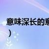 意味深長的意思（關于意味深長的意思的介紹）
