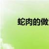 蛇肉的做法有哪幾種（蛇肉的做法）