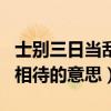 士別三日當刮目相待的文案（士別三日當刮目相待的意思）