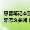 惠普筆記本藍牙怎么連接耳機（惠普筆記本藍牙怎么關閉）