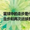籃球中的走步是什么意思? 兩次是什么意思?（在籃球比賽中走步和兩次運球是什么意思）