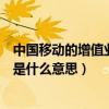 中國移動的增值業務費是什么意思（中國移動的增值業務費是什么意思）