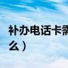 補辦電話卡需要什么手續（補辦電話卡需要什么）