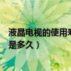液晶電視的使用壽命一般是多久（液晶電視的使用壽命一般是多久）