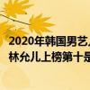 2020年韓國男藝人收入排行榜（2020韓國收入最高的歌手：林允兒上榜第十是“國民初戀”）