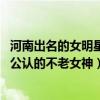 河南出名的女明星（河南十大美女明星:張子楓上榜第一名是公認的不老女神）