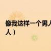 像我這樣一個男人是什么歌（這是什么歌.也許像我這樣的男人）