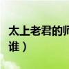 太上老君的師父是哪一位（太上老君的師傅是誰）