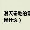 漫天卷地的意思解釋（漫天卷地的意思的意思是什么）
