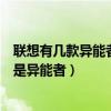 聯想有幾款異能者（在佰譽網上看到一款聯想的異能者什么是異能者）