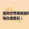 魔獸世界奧格瑞瑪哪里可以買寸衫（魔獸CTM奧格瑞瑪的戰袍在哪里買）