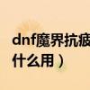 dnf魔界抗疲勞藥劑（DNF魔界抗疲勞秘藥有什么用）