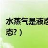 水蒸氣是液態還是氣態（水蒸氣是液態還是氣態?）