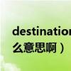 destination是什么地方（destination是什么意思啊）