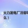 火力發電廠冷卻塔作用是什么（火力發電廠冷卻塔作用是什么）