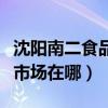 沈陽南二食品批發城（沈陽市南二小食品批發市場在哪）