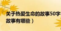 關于熱愛生命的故事50字(關于熱愛生命的故事有哪些)