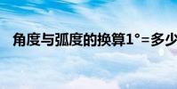 角度與弧度的換算1°=多少(1rad=多少)