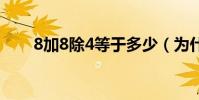 8加8除4等于多少(為什么等于8.5)