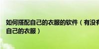 如何搭配自己的衣服的軟件(有沒有什么軟件可以教你搭配自己的衣服)