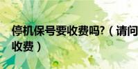 停機保號要收費嗎?(請問停機保號業務怎樣收費)