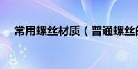 常用螺絲材質(普通螺絲的材質是什么)