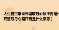 人生自古誰無死留取丹心照汗青是什么精神(人生自古誰無死留取丹心照汗青是什么意思)