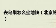去鳥巢怎么坐地鐵(北京站去鳥巢怎么坐地鐵)