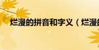 爛漫的拼音和字義(爛漫的拼音是什么)