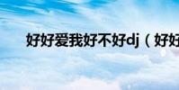 好好愛我好不好dj(好好愛我的歌詞)