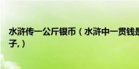 水滸傳一公斤銀幣(水滸中一貫錢是多少文,多少文是1兩銀子,)