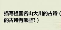 描寫祖國名山大川的古詩(描寫祖國名山大川的古詩有哪些?)