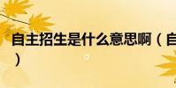 自主招生是什么意思啊(自主招生是什么意思)