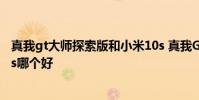 真我gt大師探索版和小米10s 真我GT2大師探索版和小米12s哪個好