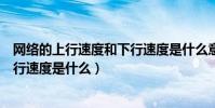 網絡的上行速度和下行速度是什么意思(路由器上行速度下行速度是什么)