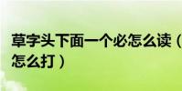 草字頭下面一個必怎么讀(草字頭下面一個必怎么打)